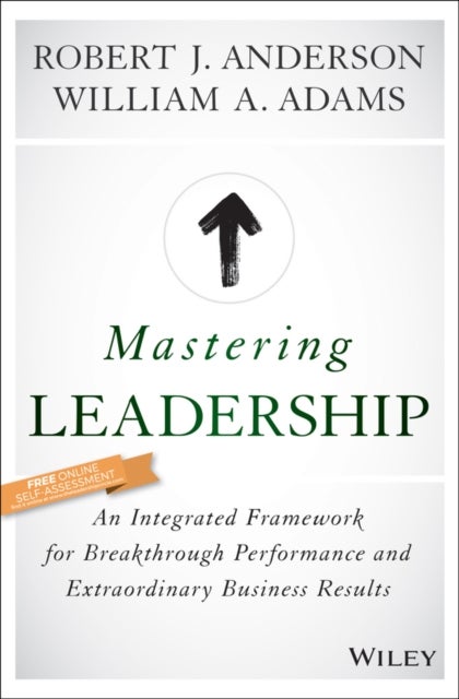 Mastering Leadership - An Integrated Framework for Breakthrough Performance and Extraordinary Business Results