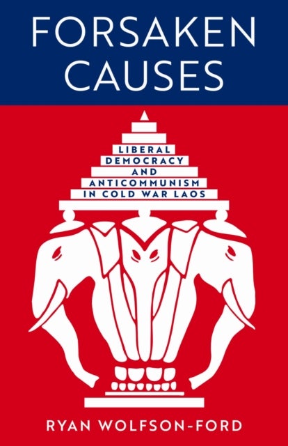 Forsaken Causes - Liberal Democracy and Anticommunism in Cold War Laos