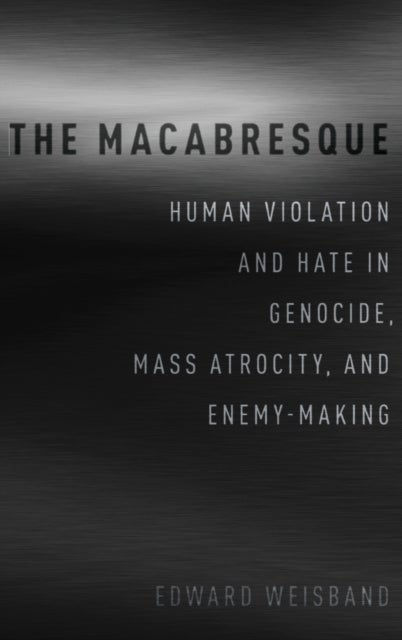 The Macabresque - Human Violation and Hate in Genocide, Mass Atrocity and Enemy-Making