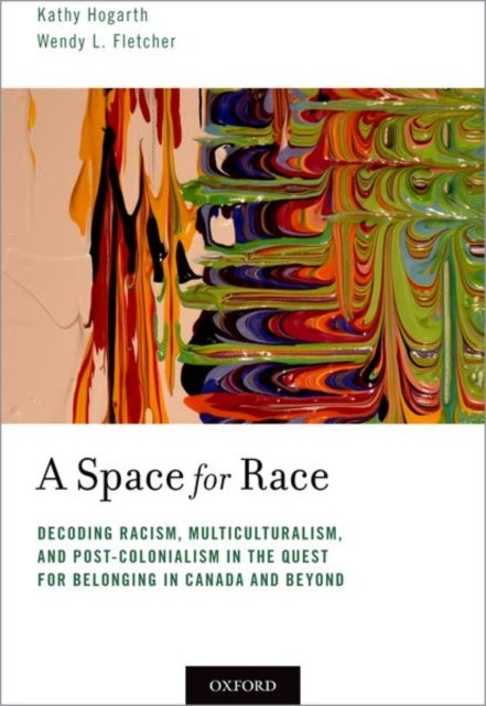 A Space for Race - Decoding Racism, Multiculturalism, and Post-Colonialism in the Quest for Belonging in Canada and Beyond