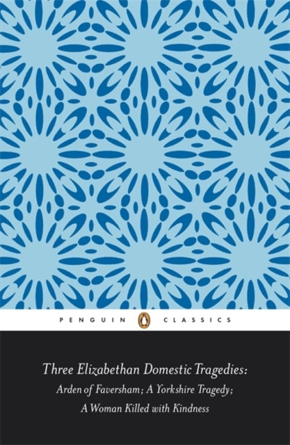 Three Elizabethan Domestic Tragedies - Arden of Faversham; a Yorkshire Tragedy; a Woman Killed with Kindness