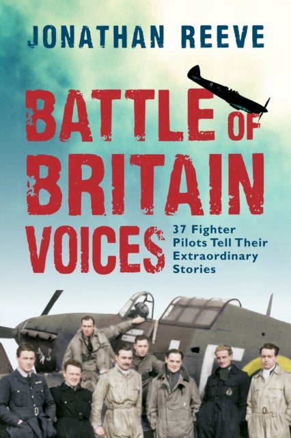 Battle of Britain Voices - 37 Fighter Pilots Tell Their Extraordinary Stories