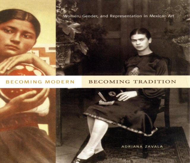 Becoming Modern, Becoming Tradition - Women, Gender, and Representation in Mexican Art