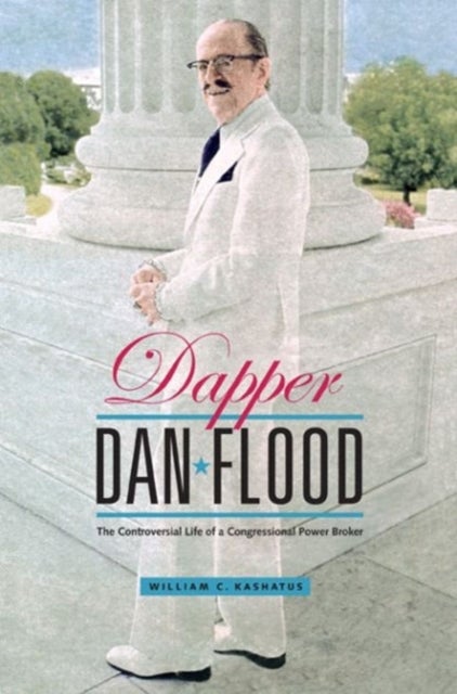 Dapper Dan Flood - The Controversial Life of a Congressional Power Broker