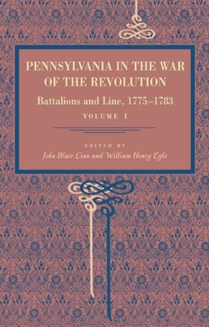 Pennsylvania in the War of the Revolution – Battalions and Line, 1775–1783, Vol. 1 - Battalions and Line, 1775–1783, Vol. 1