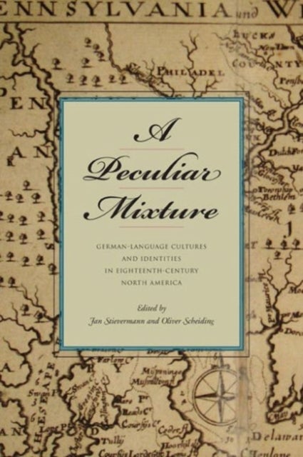 A Peculiar Mixture – German–Language Cultures and Identities in Eighteenth–Century North America