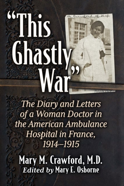 'This Ghastly War' - The Diary and Letters of a Woman Doctor in the American Ambulance Hospital in France, 1914-1915