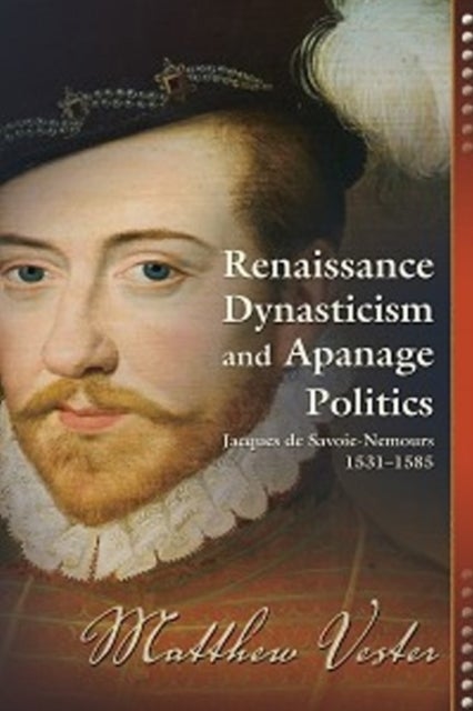 Renaissance Dynasticism and Apanage Politics - Jacques de Savoie-Nemours, 1531–1585