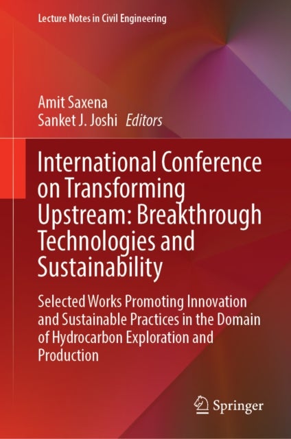 International Conference on Transforming Upstream: Breakthrough Technologies and Sustainability - Selected Works Promoting Innovation and Sustainable Practices in the Domain of Hydrocarbon Exploration and Production
