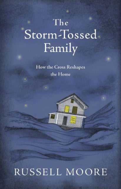 The Storm-Tossed Family - How the Cross Reshapes the Home