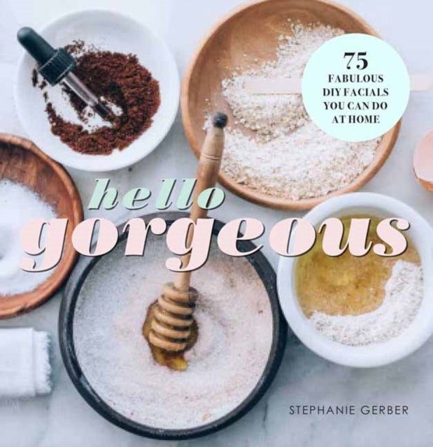 Hello Gorgeous - 75 Fabulous DIY Facials You Can Do At Home
