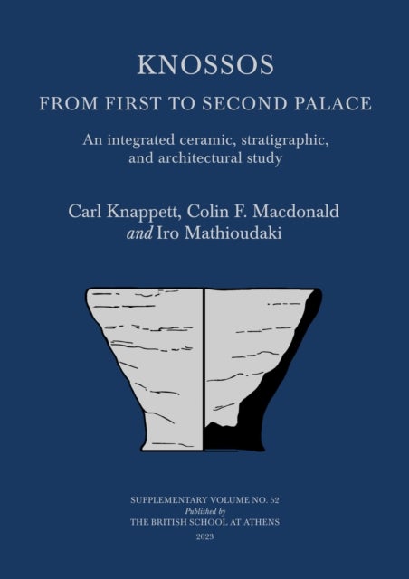 Knossos: From First to Second Palace - An Integrated Ceramic, Stratigraphic, and Architectural Study
