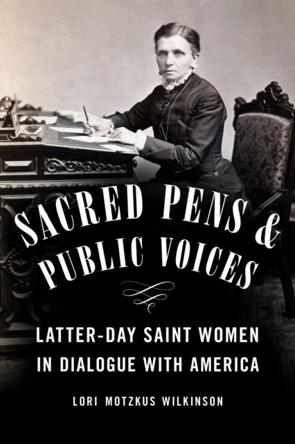 Sacred Pens and Public Voices - Latter-day Saint Women in Dialogue with America