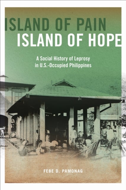 Island of Pain, Island of Hope - A Social History of Leprosy in U.S.-Occupied Philippines