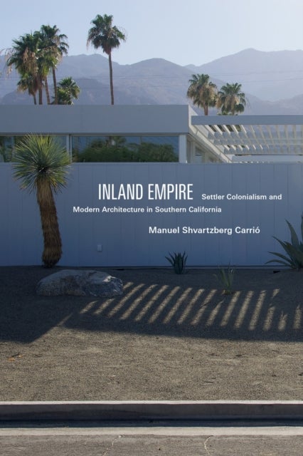 Inland Empire - Settler Colonialism and Modern Architecture in Southern California