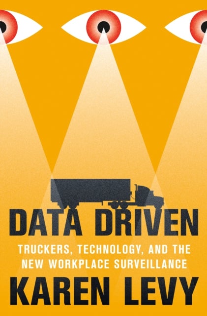 Data Driven - Truckers, Technology, and the New Workplace Surveillance