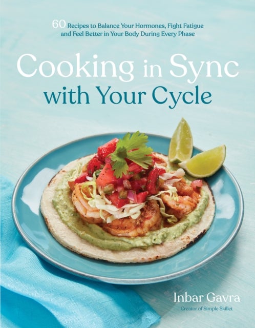 Cooking in Sync with Your Cycle - 60 Recipes to Balance Your Hormones, Fight Fatigue and Feel Better in Your Body During Every Phase