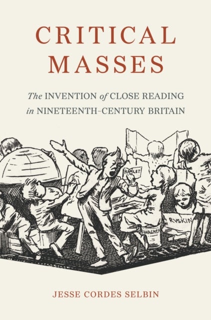 Critical Masses - The Invention of Close Reading in Nineteenth-Century Britain