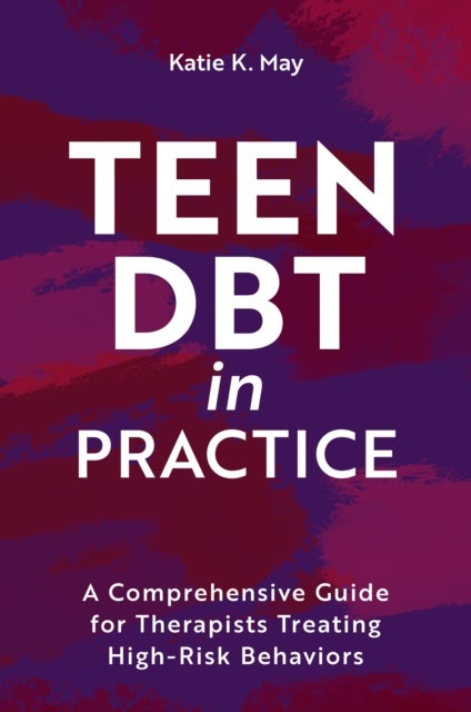 Teen DBT in Practice - A Comprehensive Guide for Therapists Treating High-Risk Behaviors