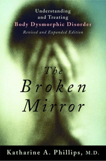 The Broken Mirror - Understanding and Treating Body Dysmorphic Disorder