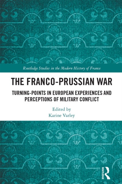 The Franco-Prussian War - Turning-Points in European Experiences and Perceptions of Military Conflict