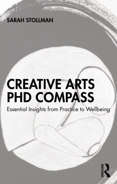 Creative Arts PhD Compass - Essential Insights from Practice to Wellbeing