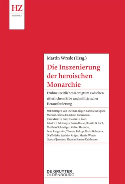 Die Inszenierung der heroischen Monarchie - Fruhneuzeitliches Konigtum zwischen ritterlichem Erbe und militarischer Herausforderung