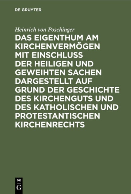 Das Eigenthum Am Kirchenvermogen Mit Einschluss Der Heiligen Und Geweihten Sachen Dargestellt Auf Grund Der Geschichte Des Kirchenguts Und Des Katholischen Und Protestantischen Kirchenrechts