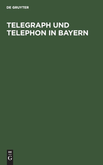 Telegraph Und Telephon in Bayern - Ein Handbuch Zum Gebrauch Fur Staats- Und Gemeinde-Behorden, Beamte Und Die Geschaftswelt