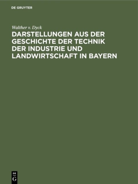 Darstellungen Aus Der Geschichte Der Technik Der Industrie Und Landwirtschaft in Bayern - Festgabe Der Koniglichen Technischen Hochschule in Munchen Zur Jahrhundertfeier Der Annahme Der Konigswurde Durch Kurfurst Maximilian IV. Joseph Von Bayern.