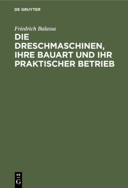 Die Dreschmaschinen, Ihre Bauart Und Ihr Praktischer Betrieb