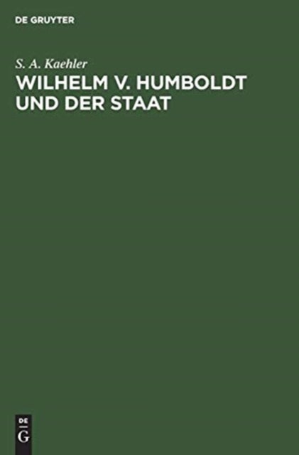 Wilhelm V. Humboldt Und Der Staat - Ein Beitrag Zur Geschichte Deutscher Lebensgestaltung Um 1800