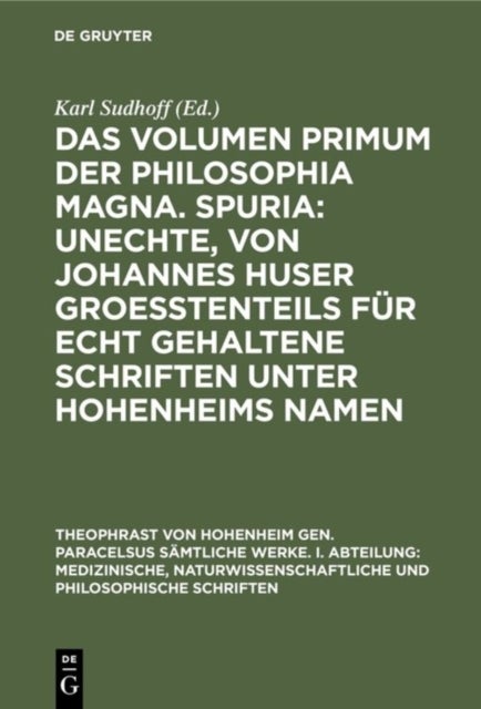 Das Volumen Primum Der Philosophia Magna. Spuria: Unechte, Von Johannes Huser Groeßtenteils Fur Echt Gehaltene Schriften Unter Hohenheims Namen