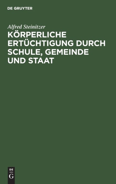 Korperliche Ertuchtigung Durch Schule, Gemeinde Und Staat - Eine Nationale Lebensfrage. Mit Besonderer Berucksichtigung Einer Kunftigen Gesetzgeberischen Regelung