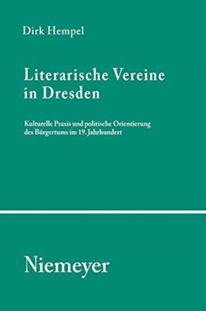Literarische Vereine in Dresden - Kulturelle PRAXIS Und Politische Orientierung Des Burgertums Im 19. Jahrhundert