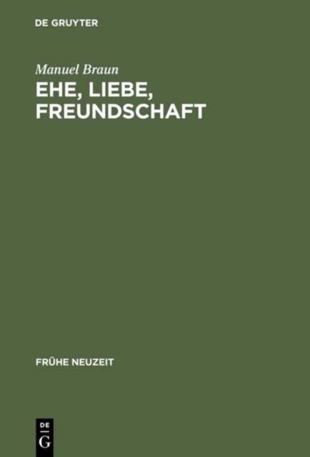 Ehe, Liebe, Freundschaft - Semantik Der Vergesellschaftung Im Fruhneuhochdeutschen Prosaroman