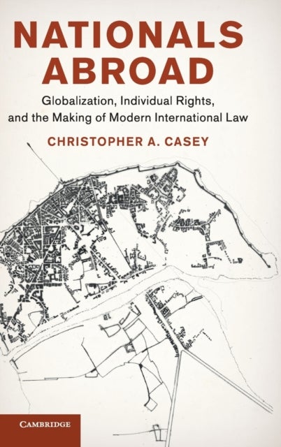 Nationals Abroad - Globalization, Individual Rights, and the Making of Modern International Law