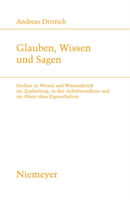 Glauben, Wissen Und Sagen - Studien Zu Wissen Und Wissenskritik Im 'Zauberberg', in Den 'Schlafwandlern' Und Im 'Mann Ohne Eigenschaften'