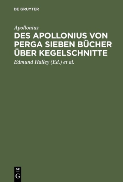 Des Apollonius Von Perga Sieben Bucher Uber Kegelschnitte - Nebst Dem Durch Halley Wieder Hergestellten Achten Buche; Dabei Ein Anhang, Enthaltend Die Auf Die Geometrie Der Kegelschnitte Bezuglichen Satze Aus Newton's Philosophiae Naturalis Principia Mathematica