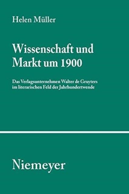 Wissenschaft und Markt um 1900 - Das Verlagsunternehmen Walter de Gruyters im literarischen Feld der Jahrhundertwende