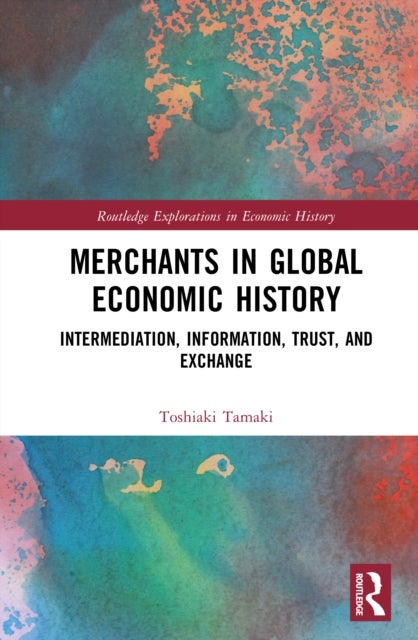 Merchants in Global Economic History - Intermediation, Information, Trust, and Exchange