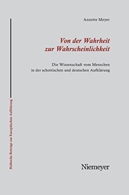 Von Der Wahrheit Zur Wahrscheinlichkeit - Die Wissenschaft Vom Menschen in Der Schottischen Und Deutschen Aufklarung
