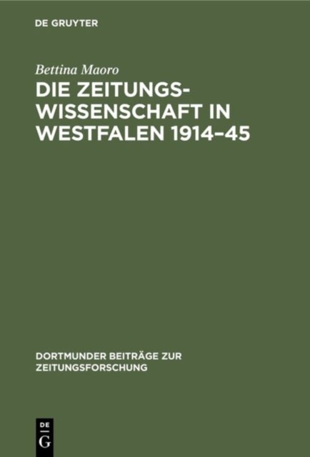 Die Zeitungswissenschaft in Westfalen 1914-45 - Das Institut Fur Zeitungswissenschaften in Munster Und Die Zeitungsforschung in Dortmund
