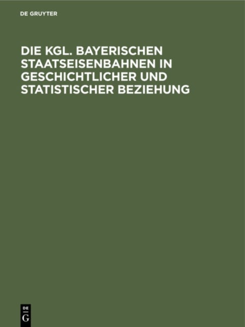 Die Kgl. Bayerischen Staatseisenbahnen in Geschichtlicher Und Statistischer Beziehung - Gedenkschrift Zum Funfzigsten Jahrestage Der Inbetriebsetzung Der Ersten Staatsbahnstrecke Nurnberg - Bamberg Am 1. Oktober 1844