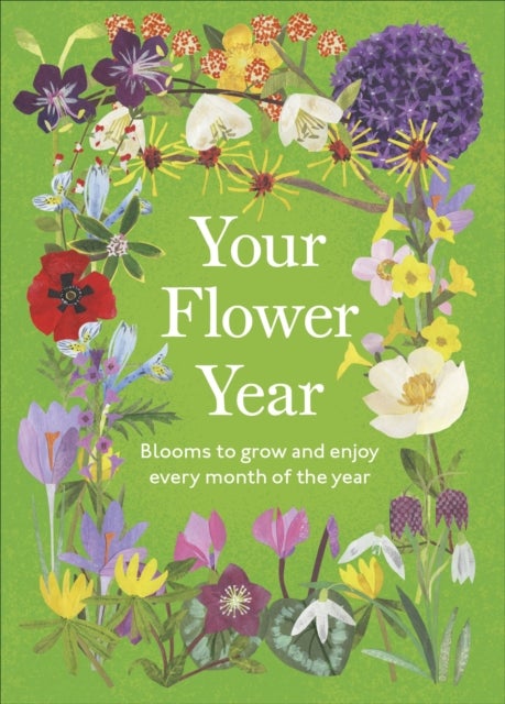 Your Flower Year - Blooms to Grow and Enjoy Every Month of the Year