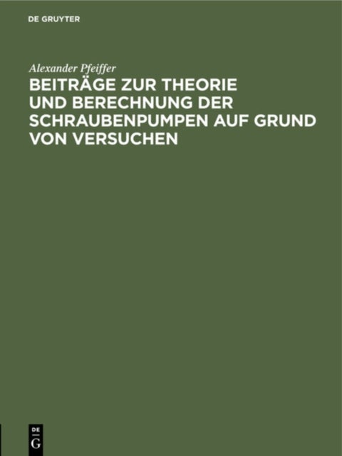 Beitrage Zur Theorie Und Berechnung Der Schraubenpumpen Auf Grund Von Versuchen - (Mitteilungen Aus Der Versuchsanstalt Des Hydraulischen Instituts Der Kgl. Technischen Hochschule Munchen)