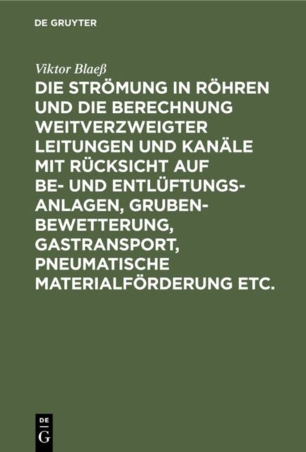 Die Stromung in Rohren Und Die Berechnung Weitverzweigter Leitungen Und Kanale Mit Rucksicht Auf Be- Und Entluftungsanlagen, Grubenbewetterung, Gastransport, Pneumatische Materialforderung Etc. - Textband