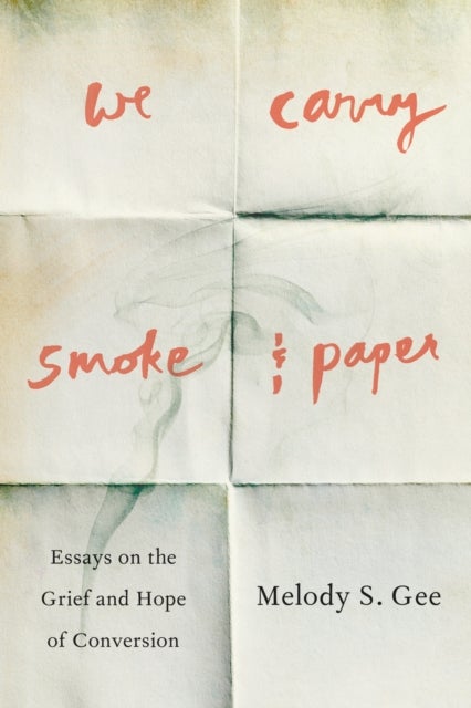We Carry Smoke and Paper - Essays on the Grief and Hope of Conversion