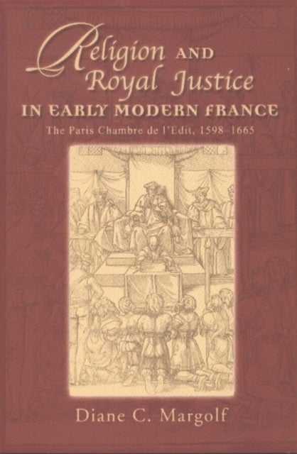 Religion and Royal Justice in Early Modern France - The Paris Chambre de l’Edit, 1598–1665