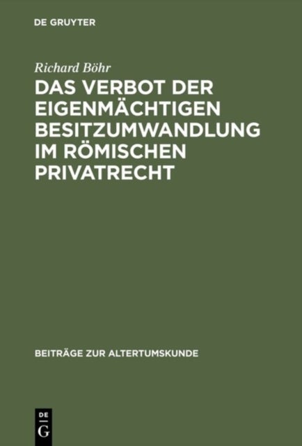 Das Verbot Der Eigenmachtigen Besitzumwandlung Im Romischen Privatrecht - Ein Beitrag Zur Rechtshistorischen Spruchregelforschung